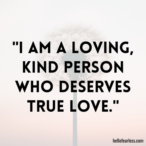 I am a loving, kind person who deserves true love.