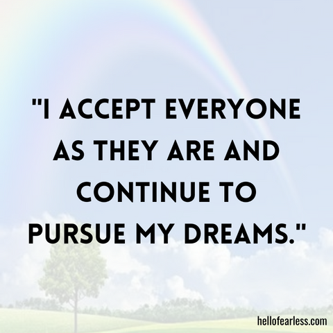 I accept everyone as they are and continue to pursue my dreams.