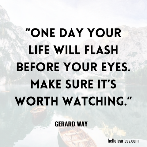 One day your life will flash before your eyes. Make sure it’s worth watching.