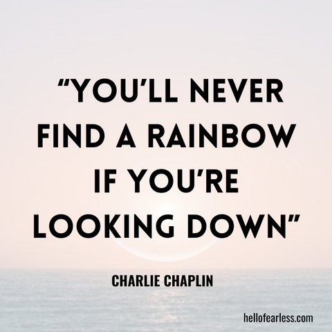 You’ll never find a rainbow if you’re looking down. Self-Care