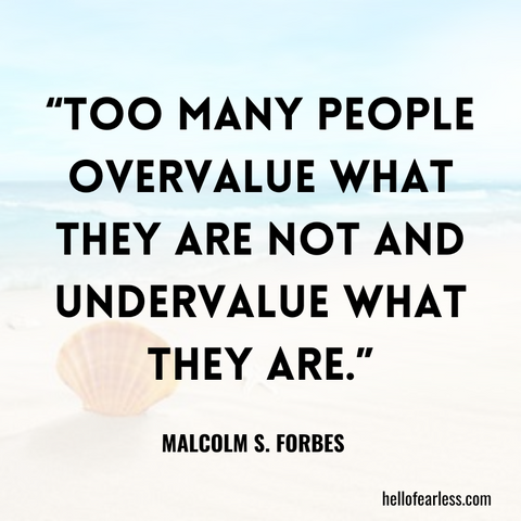 Too many people overvalue what they are not and undervalue what they are. Self-Care