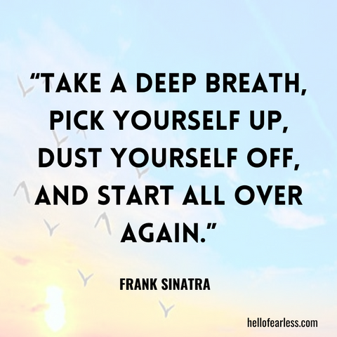 Take a deep breath, pick yourself up, dust yourself off, and start all over again.