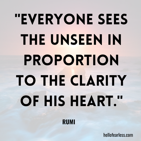 Everyone sees the unseen in proportion to the clarity of his heart.