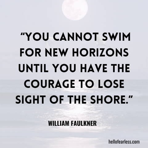 You cannot swim for new horizons until you have the courage to lose sight of the shore.