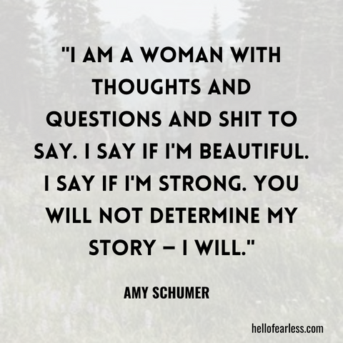 I am a woman with thoughts and questions and shit to say. I say if I'm beautiful. I say if I'm strong. You will not determine my story — I will.