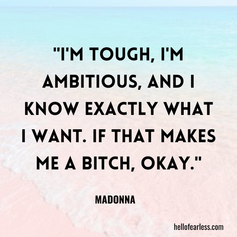 I'm tough, I'm ambitious, and I know exactly what I want. If that makes me a bitch, okay.