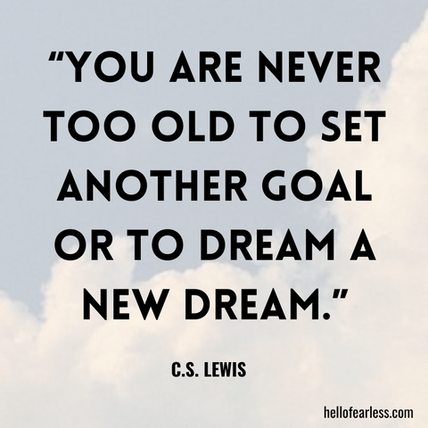 You are never too old to set another goal or to dream a new dream. Self-Care