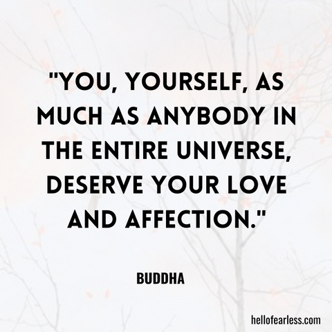 You, yourself, as much as anybody in the entire universe, deserve your love and affection.