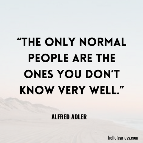 The only normal people are the ones you don’t know very well.