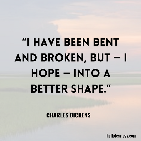 I have been bent and broken, but — I hope — into a better shape.”