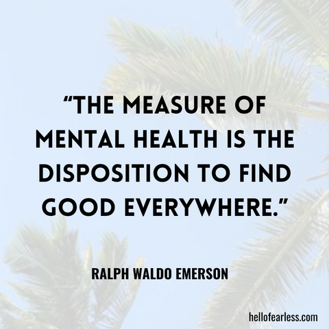 The measure of mental health is the disposition to find good everywhere.