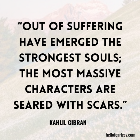 Out of suffering have emerged the strongest souls; the most massive characters are seared with scars.