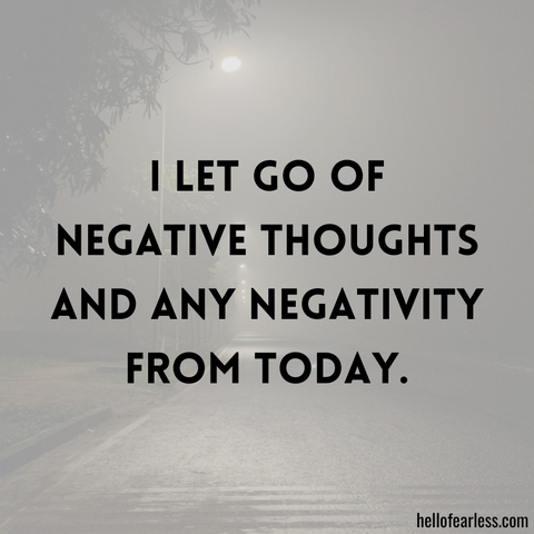 I let go of negative thoughts and any negativity from today.