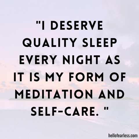 I deserve quality sleep every night as it is my form of meditation and self-care.