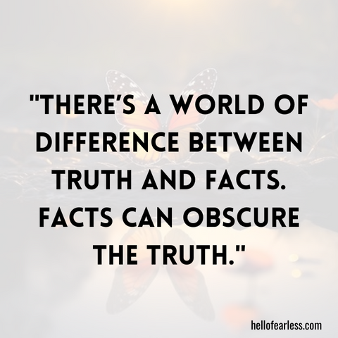 There’s a world of difference between truth and facts. Facts can obscure the truth.