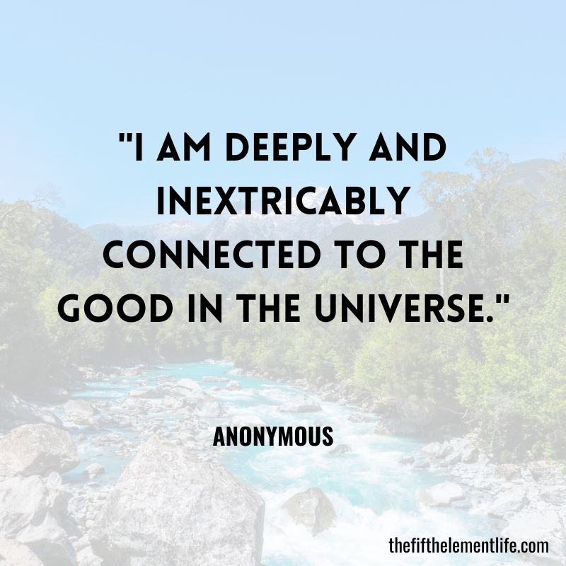 "I am deeply and inextricably connected to the good in the universe."