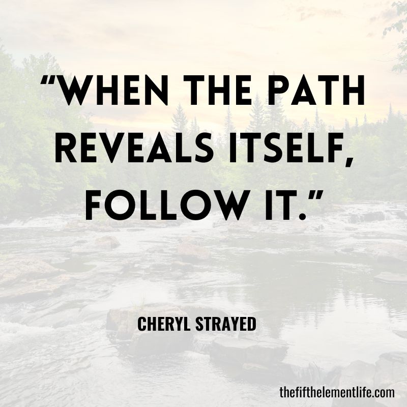 “When the path reveals itself, follow it.”