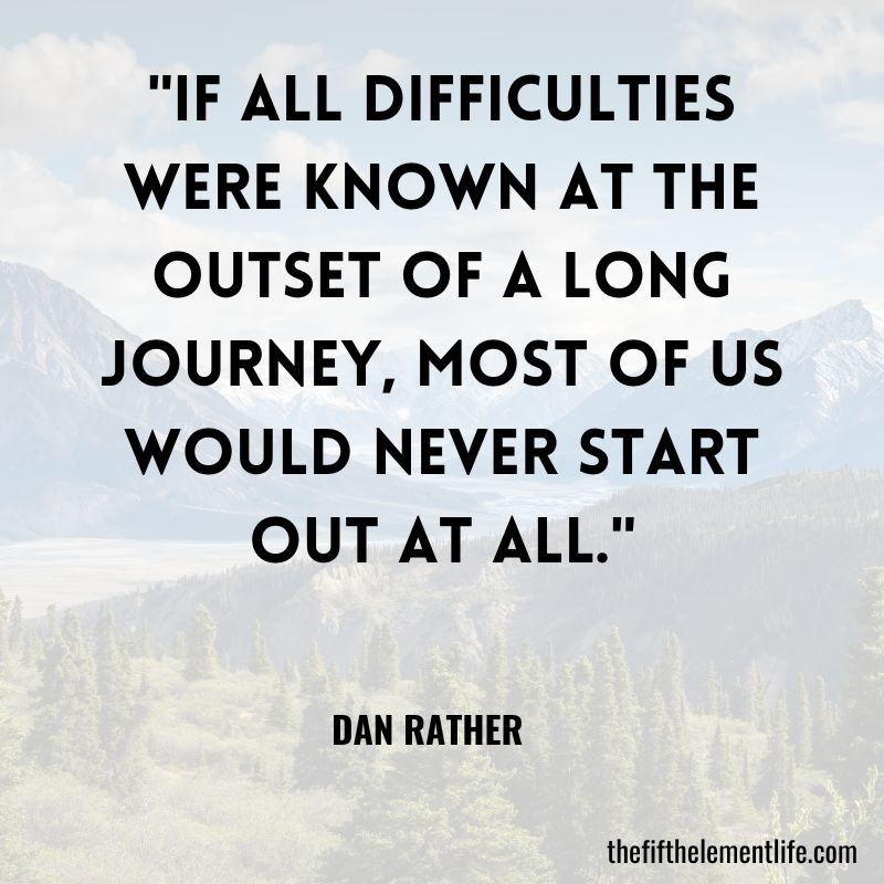 "If all difficulties were known at the outset of a long journey, most of us would never start out at all."