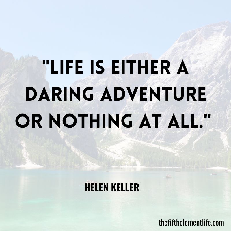 "Life is either a daring adventure or nothing at all." 