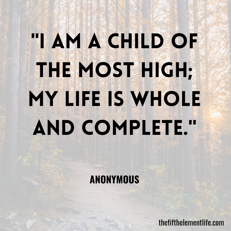 "I am a child of the most high; my life is whole and complete."