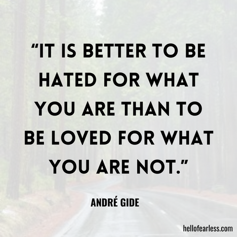 “It is better to be hated for what you are than to be loved for what you are not.”