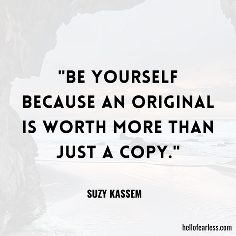 "Be yourself because an original is worth more than just a copy."