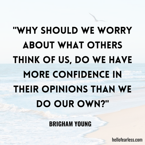 "Why should we worry about what others think of us, do we have more confidence in their opinions than we do our own?"