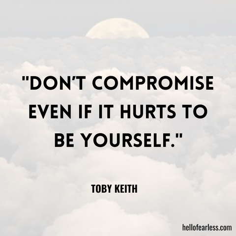 "Don’t compromise even if it hurts to be yourself."