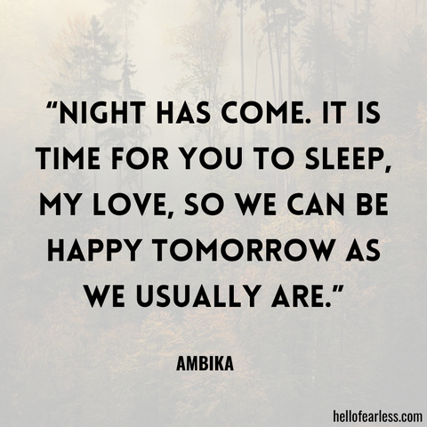 “Night has come. It is time for you to sleep, my love, so we can be happy tomorrow as we usually are.”