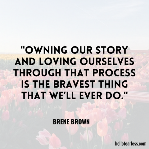 "Owning our story and loving ourselves through that process is the bravest thing that we’ll ever do."