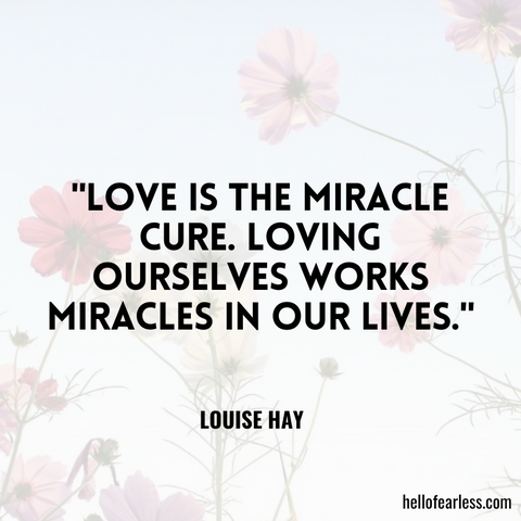 "Love is the miracle cure. Loving ourselves works miracles in our lives."