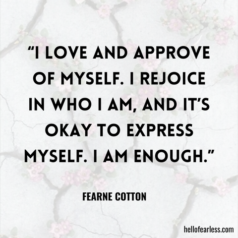 “I love and approve of myself. I rejoice in who I am, and it’s okay to express myself. I am enough.”