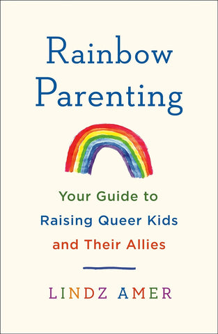 Rainbow Parenting: Your Guide to Raising Queer Kids and their Allies by Lindz Amer