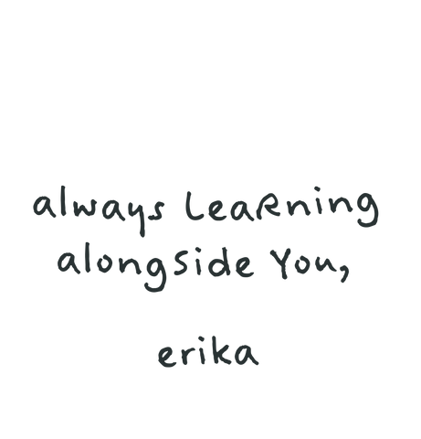 author signature - always learning alongside you, erika