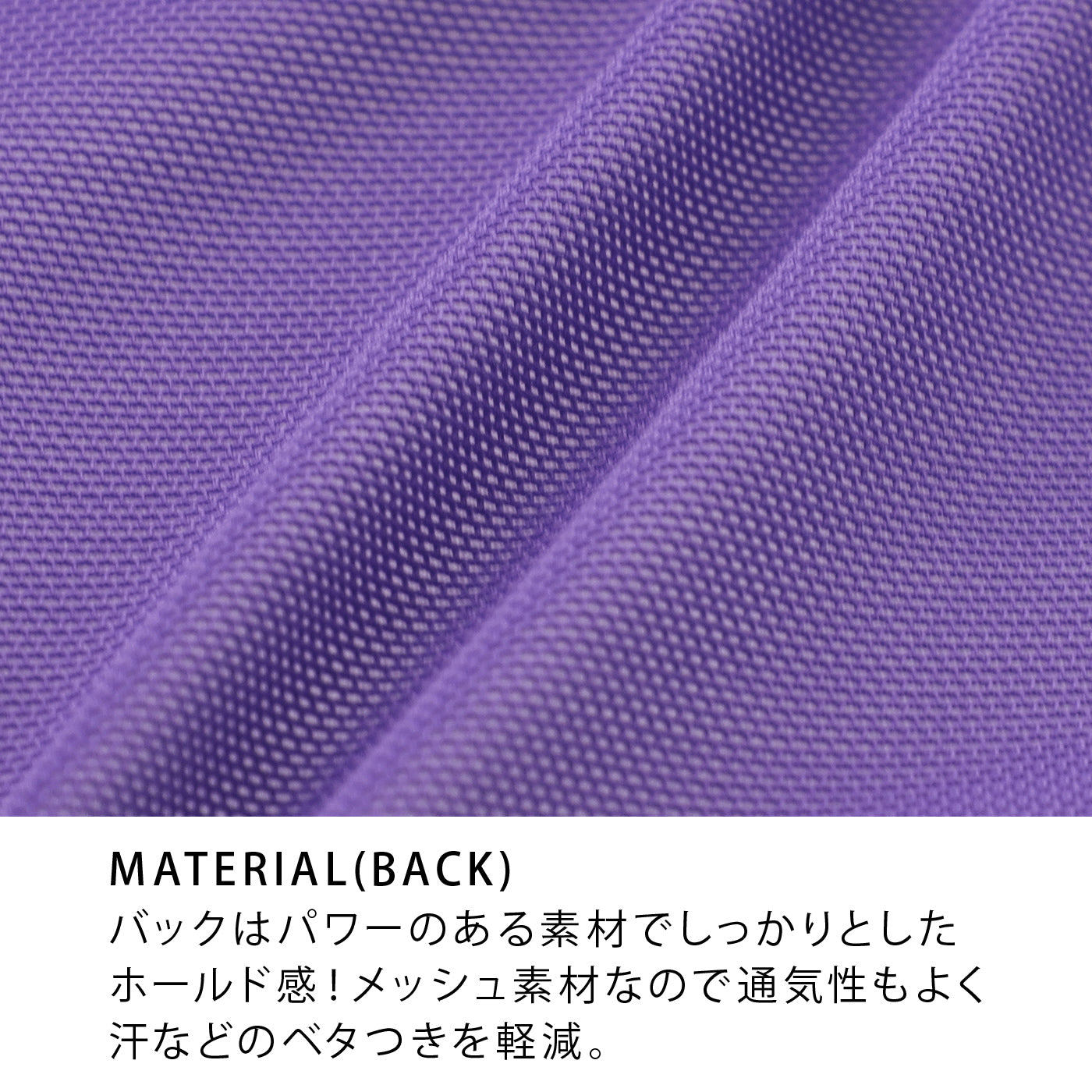 MATERIAL(BACK)バックはパワーのある素材でしっかりとしたホールド感！メッシュ素材なので通気性もよく汗などのベタつきを軽減。
