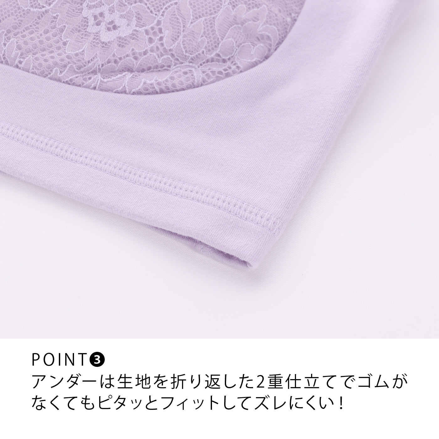 POINT3　アンダーは生地を折り返した2重仕立てでゴムがなくてもピタッとフィットしてズレにくい！