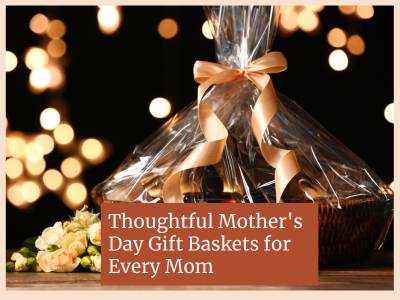 thoughtful mothers day gift baskets for every mon