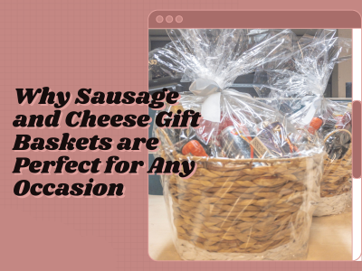 Why Sausage and Cheese Gift Baskets are the Perfect Gift for Any Occasion