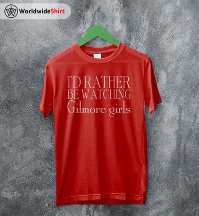I'd Rather Be Watching Gilmore Girls T-shirt Gilmore Girls Shirt
