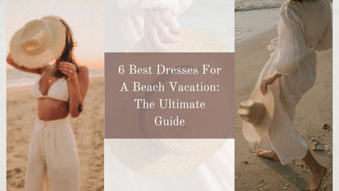 6 Best Dresses For A Beach Vacation: The Ultimate Guide