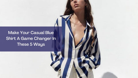 Make Your Casual Blue Shirt A Game Changer In These 5 Ways