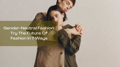 Gender-Neutral Fashion: Try The Future Of Fashion In 7 Ways