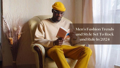 Men's Fashion Trends and Style Set To Rock and Rule In 2024