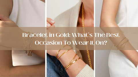 Bracelet in Gold: What's The Best Occasion To Wear It on?