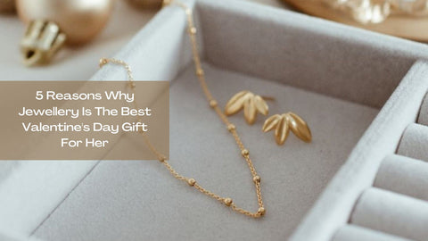 5 Reasons Why Jewellery Is The Best Valentine's Day Gift For Her