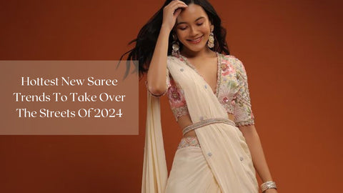 Hottest New Saree Trends To Take Over The Streets Of 2024