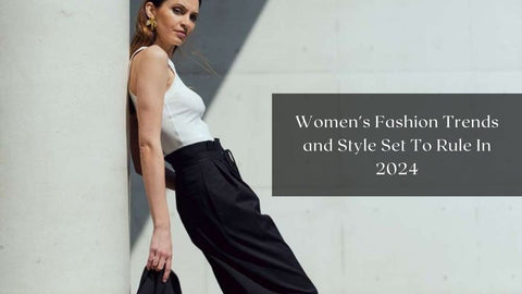 Women's Fashion Trends and Style Set To Rule In 2024