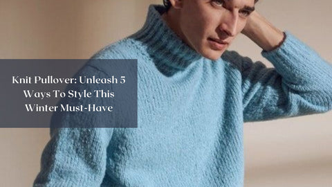 Knit Pullover: Unleash 5 Ways To Style This Winter Must-Have