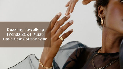 Dazzling Jewellery Trends 2024: Must-Have Gems of the Year