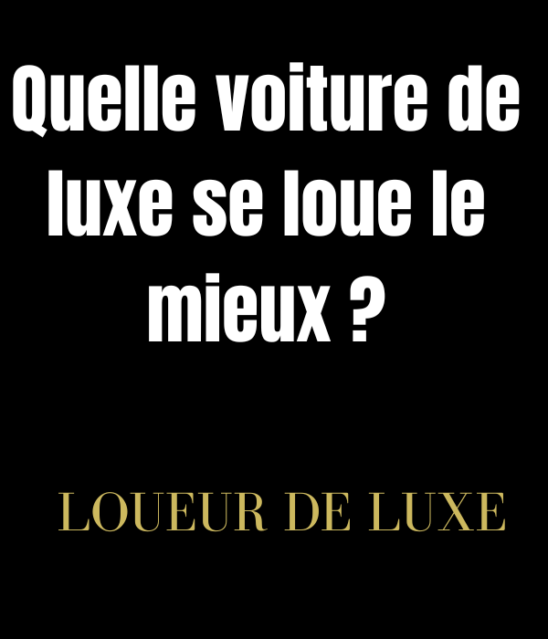 Quelle voiture de luxe se loue le mieux ? Ouvrir une Agence de luxe